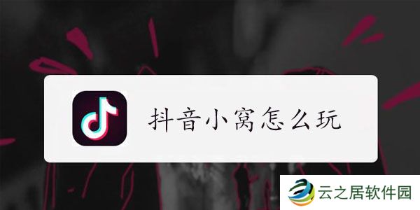 抖音小窝玩法教程-抖音小窝怎么玩