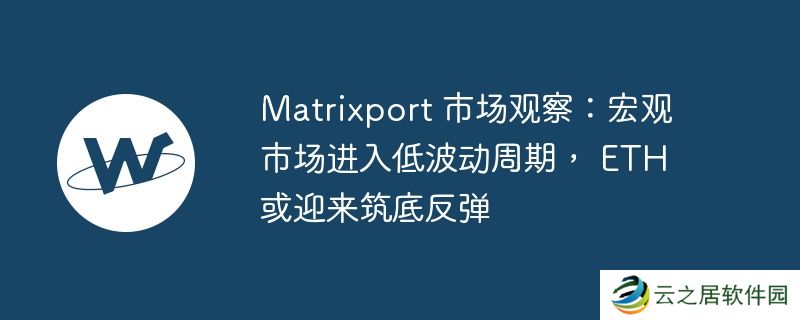 Matrixport 市场观察:宏观市场进入低波动周期, ETH 或迎来筑底反弹