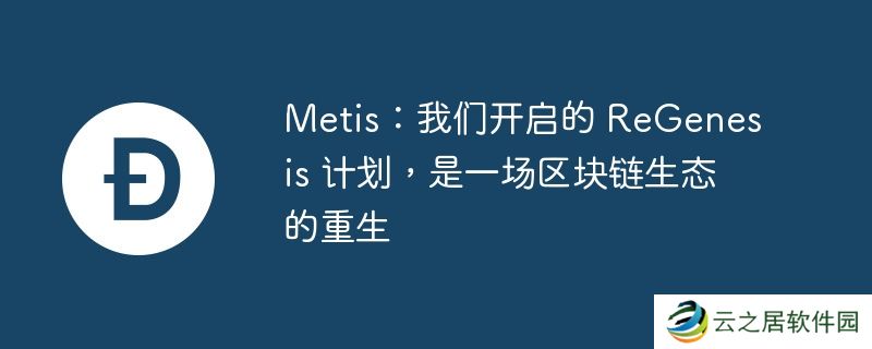 Metis:我们开启的 ReGenesis 计划,是一场区块链生态的重生