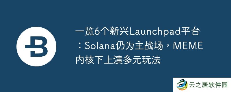 一览6个新兴Launchpad平台:Solana仍为主战场,MEME内核下上演多元玩法