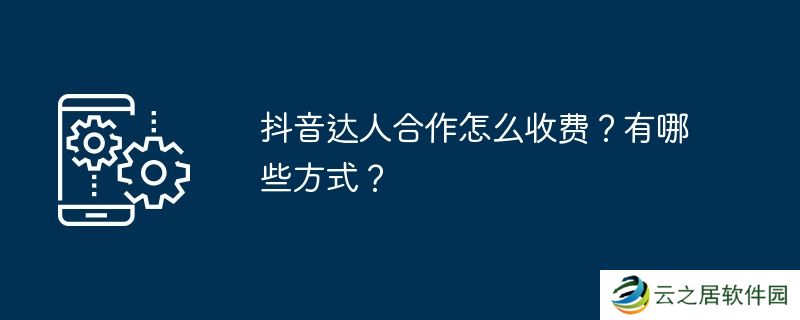 抖音达人合作怎么收费？有哪些方式？