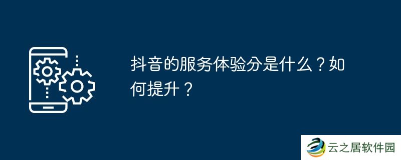 抖音的服务体验分是什么？如何提升？