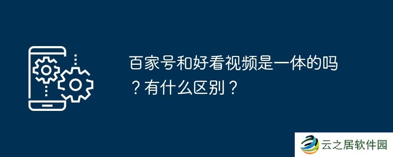 百家号和好看视频是一体的吗？有什么区别？