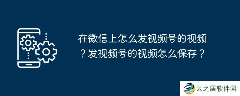 在微信上怎么发视频号的视频？发视频号的视频怎么保存？
