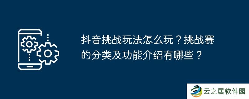 抖音挑战玩法怎么玩？挑战赛的分类及功能介绍有哪些？