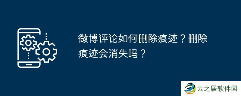 微博评论如何删除痕迹？删除痕迹会消失吗？