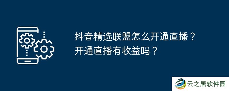 抖音精选联盟怎么开通直播？开通直播有收益吗？