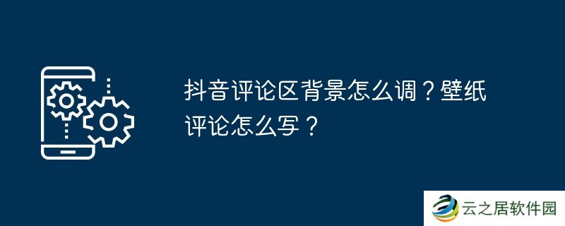 抖音评论区背景怎么调？壁纸评论怎么写？