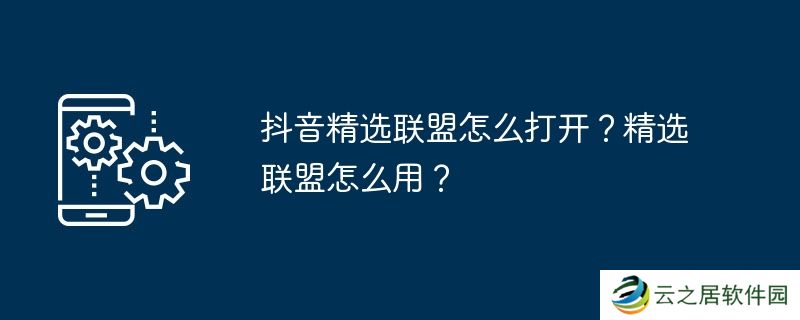 抖音精选联盟怎么打开？精选联盟怎么用？