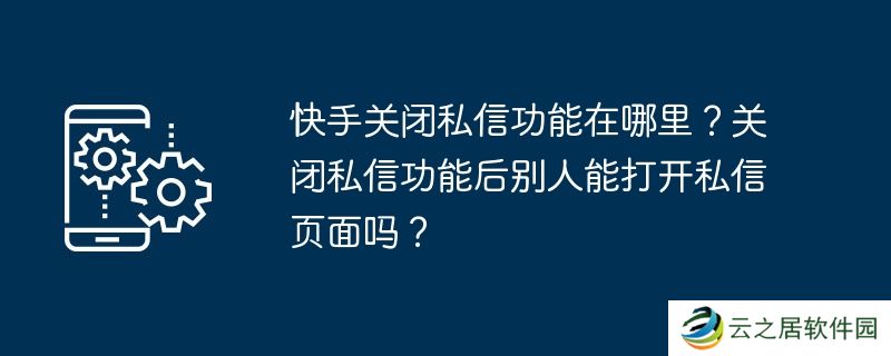 快手关闭私信功能在哪里？关闭私信功能后别人能打开私信页面吗？