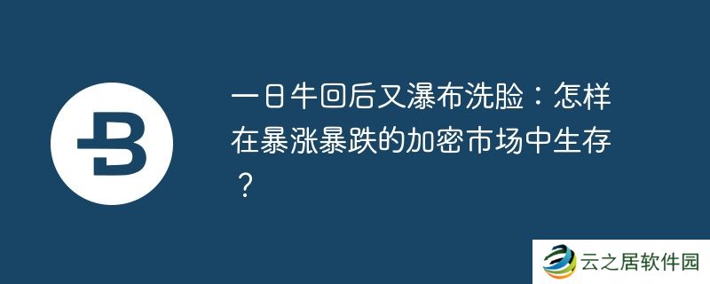 一日牛回后又瀑布洗脸:怎样在暴涨暴跌的加密市场中生存？