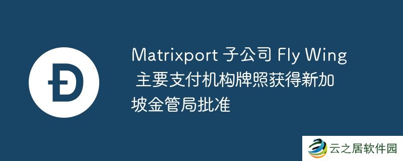 Matrixport 子公司 Fly Wing 主要支付机构牌照获得新加坡金管局批准