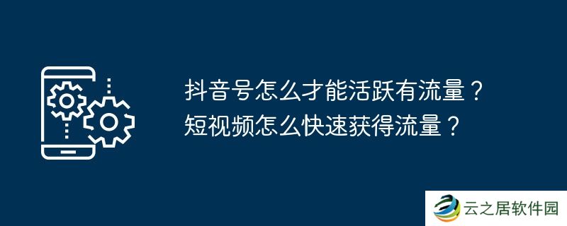 抖音号怎么才能活跃有流量？短视频怎么快速获得流量？