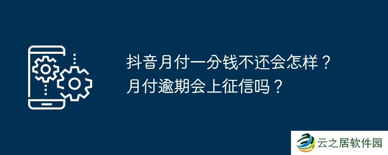 抖音月付一分钱不还会怎样？月付逾期会上征信吗？