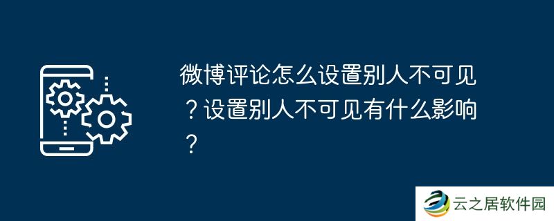 微博评论怎么设置别人不可见？设置别人不可见有什么影响？