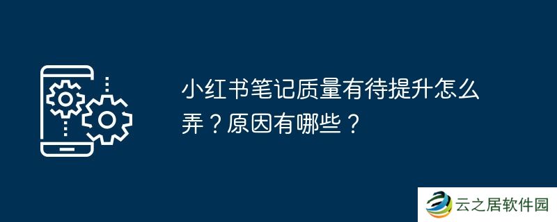 小红书笔记质量有待提升怎么弄？原因有哪些？