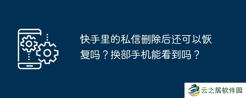 快手里的私信删除后还可以恢复吗？换部手机能看到吗？
